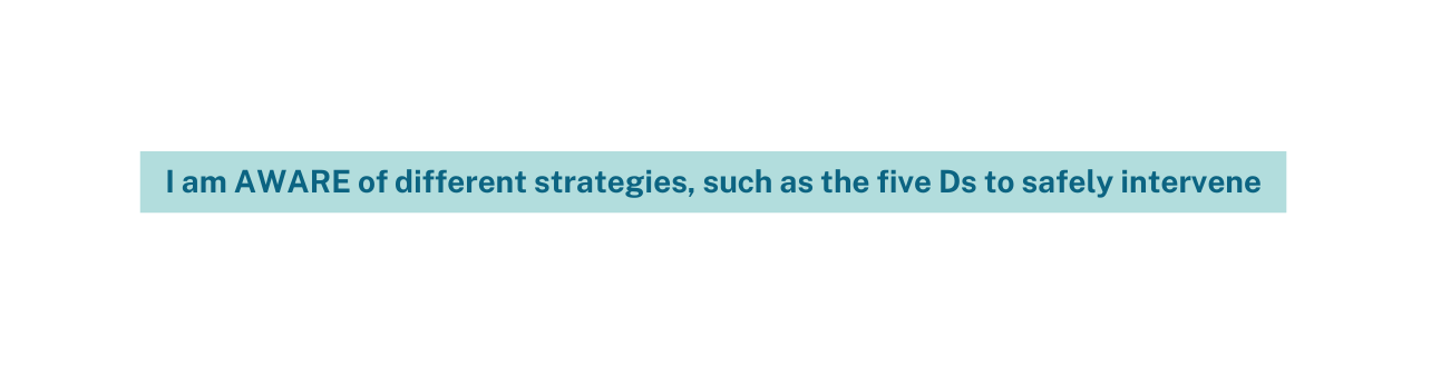 I am AWARE of different strategies such as the five Ds to safely intervene